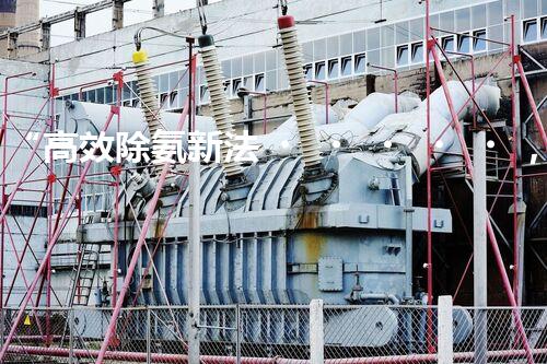 “高效除氨新法，破解氨氮廢水超標難題”
